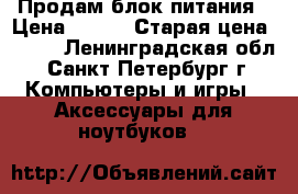 Продам блок питания › Цена ­ 400 › Старая цена ­ 750 - Ленинградская обл., Санкт-Петербург г. Компьютеры и игры » Аксессуары для ноутбуков   